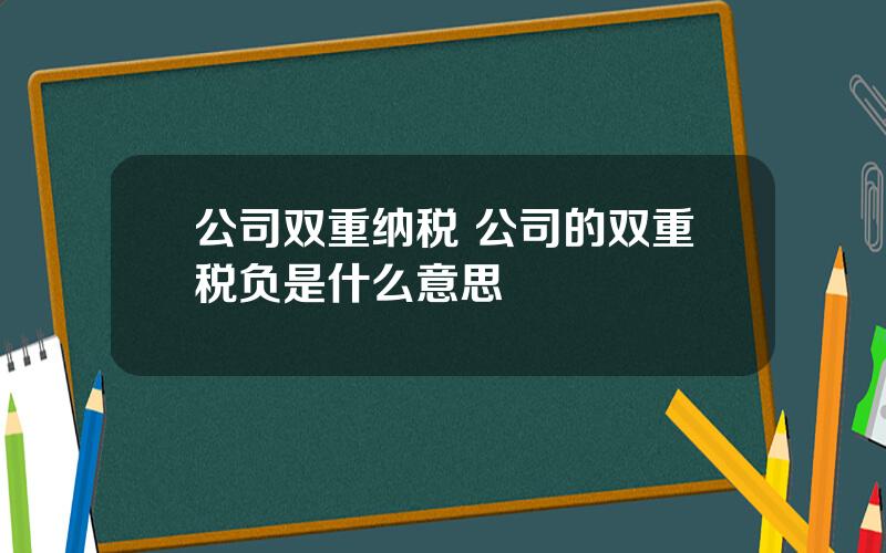 公司双重纳税 公司的双重税负是什么意思